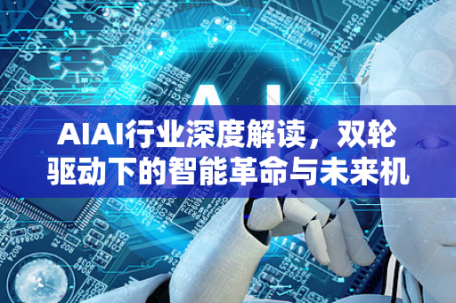 AIAI行业深度解读,双轮驱动下的智能革命与未来机遇-第1张图片-星博讯网络科技知识-SEO优化技巧|AI知识科普|互联网行业干货大全 AIAI行业深度解读,双轮驱动下的智能革命与未来机遇-第1张图片-星博讯网络科技知识-SEO优化技巧|AI知识科普|互联网行业干货大全