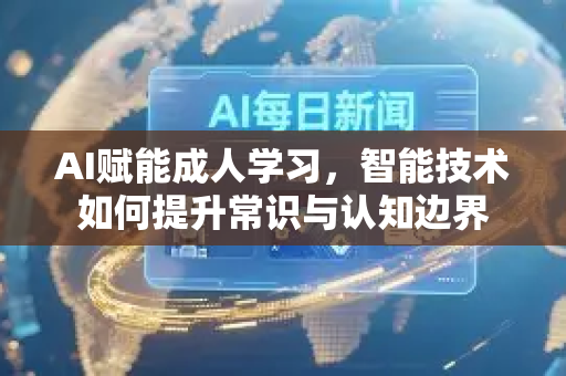 AI赋能成人学习,智能技术如何提升常识与认知边界-第1张图片-星博讯网络科技知识-SEO优化技巧|AI知识科普|互联网行业干货大全 AI赋能成人学习,智能技术如何提升常识与认知边界-第1张图片-星博讯网络科技知识-SEO优化技巧|AI知识科普|互联网行业干货大全