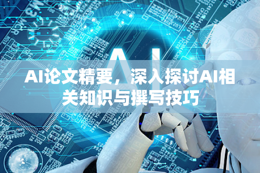 AI论文精要,深入探讨AI相关知识与撰写技巧-第1张图片-星博讯网络科技知识-SEO优化技巧|AI知识科普|互联网行业干货大全 AI论文精要,深入探讨AI相关知识与撰写技巧-第1张图片-星博讯网络科技知识-SEO优化技巧|AI知识科普|互联网行业干货大全
