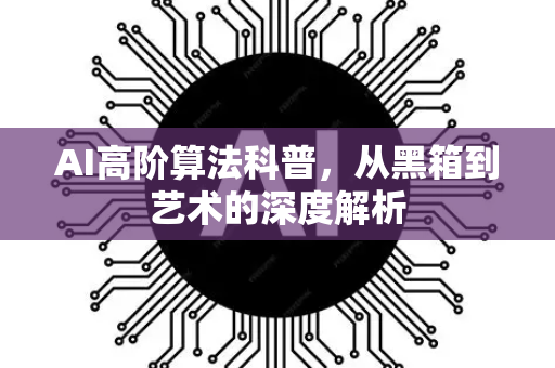 AI高阶算法科普，从黑箱到艺术的深度解析