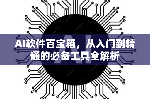 AI软件百宝箱，从入门到精通的必备工具全解析