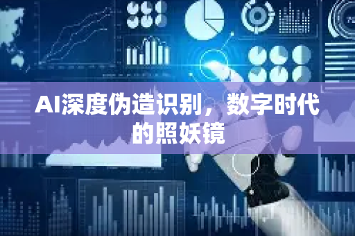 AI深度伪造识别，数字时代的照妖镜