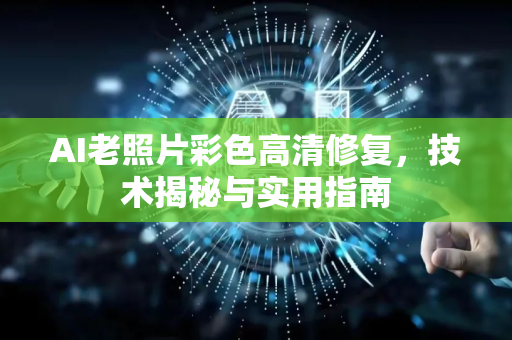 AI老照片彩色高清修复，技术揭秘与实用指南