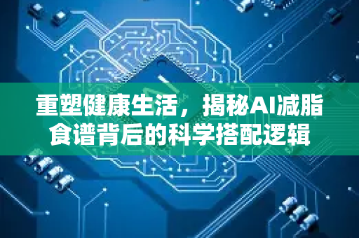 重塑健康生活，揭秘AI减脂食谱背后的科学搭配逻辑