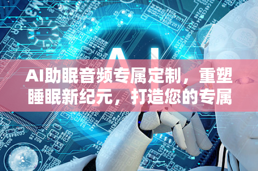 AI助眠音频专属定制，重塑睡眠新纪元，打造您的专属梦境