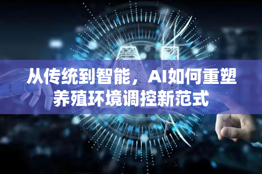 从传统到智能，AI如何重塑养殖环境调控新范式