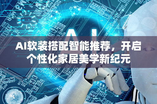 AI软装搭配智能推荐，开启个性化家居美学新纪元