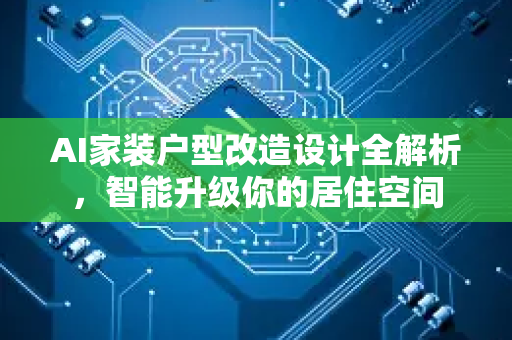 AI家装户型改造设计全解析，智能升级你的居住空间