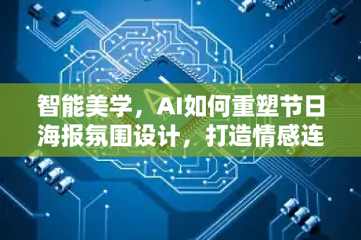 智能美学,AI如何重塑节日海报氛围设计,打造情感连接新范式-第1张图片-星博讯网络科技知识-SEO优化技巧|AI知识科普|互联网行业干货大全 智能美学,AI如何重塑节日海报氛围设计,打造情感连接新范式-第1张图片-星博讯网络科技知识-SEO优化技巧|AI知识科普|互联网行业干货大全