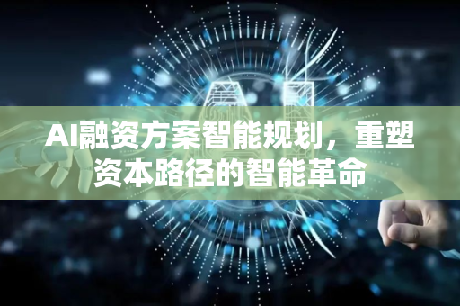 AI融资方案智能规划，重塑资本路径的智能革命