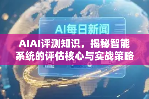 AIAI评测知识，揭秘智能系统的评估核心与实战策略