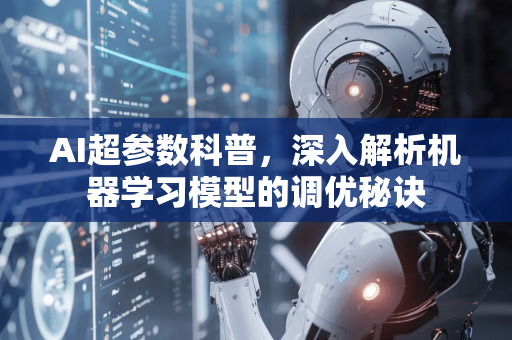 AI超参数科普，深入解析机器学习模型的调优秘诀