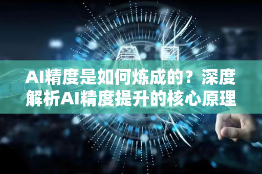 AI精度是如何炼成的？深度解析AI精度提升的核心原理与实战路径-第1张图片-星博讯网络科技知识-SEO优化技巧|AI知识科普|互联网行业干货大全