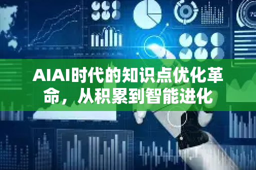 AIAI时代的知识点优化革命，从积累到智能进化
