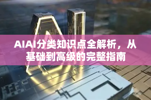 AIAI分类知识点全解析，从基础到高级的完整指南