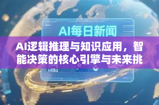 AI逻辑推理与知识应用，智能决策的核心引擎与未来挑战