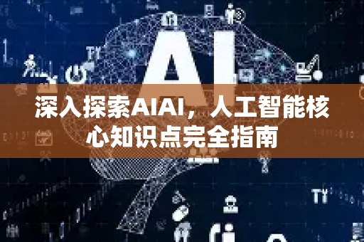 深入探索AIAI，人工智能核心知识点完全指南