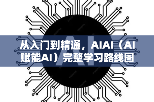 从入门到精通，AIAI（AI赋能AI）完整学习路线图