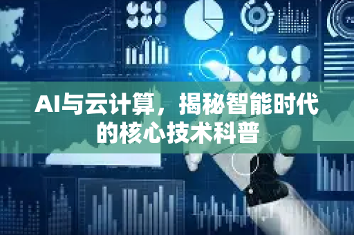 AI与云计算，揭秘智能时代的核心技术科普