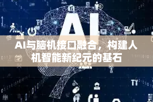 AI与脑机接口融合，构建人机智能新纪元的基石