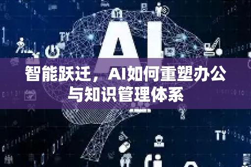智能跃迁，AI如何重塑办公与知识管理体系