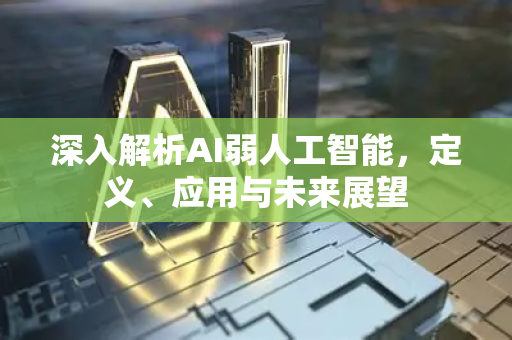 深入解析AI弱人工智能，定义、应用与未来展望
