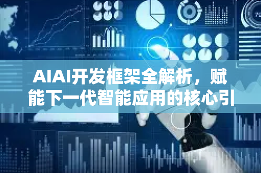 AIAI开发框架全解析，赋能下一代智能应用的核心引擎