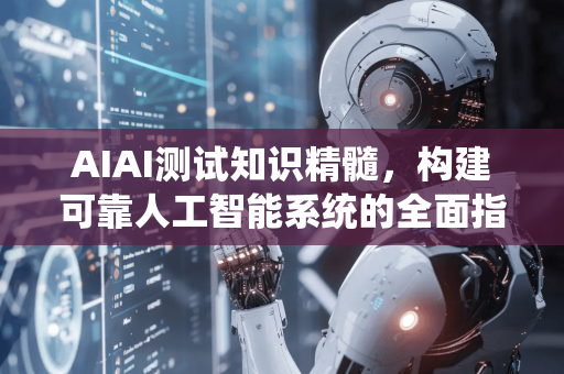 AIAI测试知识精髓,构建可靠人工智能系统的全面指南-第1张图片-星博讯网络科技知识-SEO优化技巧|AI知识科普|互联网行业干货大全 AIAI测试知识精髓,构建可靠人工智能系统的全面指南-第1张图片-星博讯网络科技知识-SEO优化技巧|AI知识科普|互联网行业干货大全