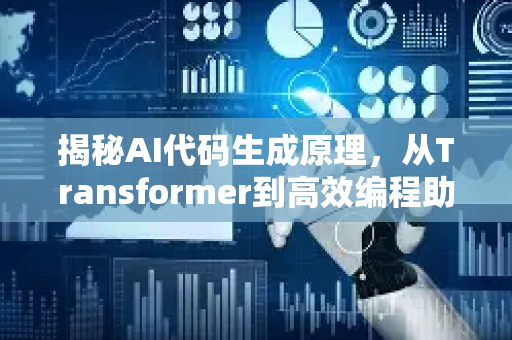 揭秘AI代码生成原理，从Transformer到高效编程助手-第1张图片-星博讯网络科技知识-SEO优化技巧|AI知识科普|互联网行业干货大全