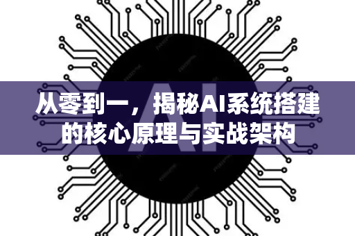 从零到一，揭秘AI系统搭建的核心原理与实战架构