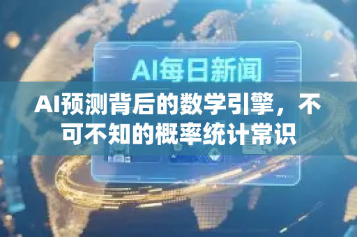AI预测背后的数学引擎，不可不知的概率统计常识