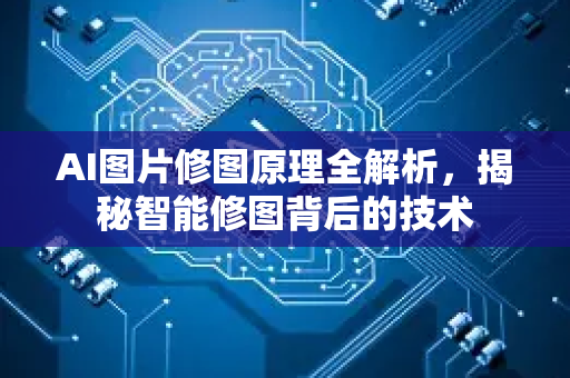 AI图片修图原理全解析，揭秘智能修图背后的技术