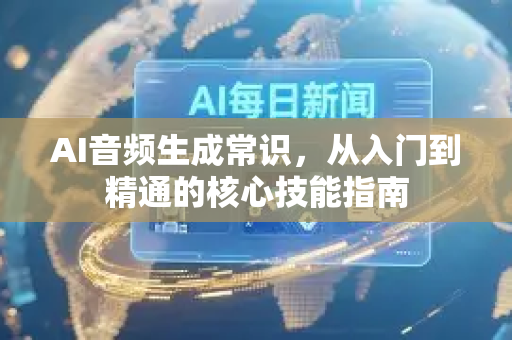 AI音频生成常识，从入门到精通的核心技能指南
