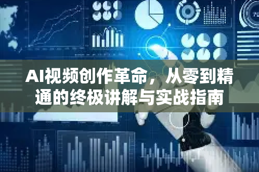 AI视频创作革命，从零到精通的终极讲解与实战指南