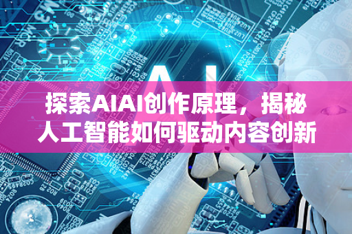 探索AIAI创作原理，揭秘人工智能如何驱动内容创新