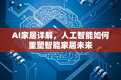AI家居详解,人工智能如何重塑智能家居未来-第1张图片-星博讯网络科技知识-SEO优化技巧|AI知识科普|互联网行业干货大全 AI家居详解,人工智能如何重塑智能家居未来-第1张图片-星博讯网络科技知识-SEO优化技巧|AI知识科普|互联网行业干货大全