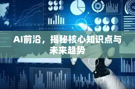 AI前沿，揭秘核心知识点与未来趋势