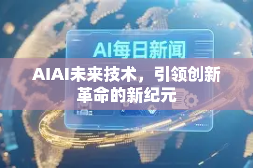 AIAI未来技术，引领创新革命的新纪元