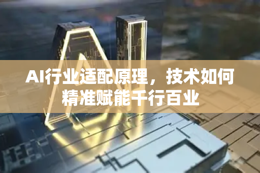 AI行业适配原理，技术如何精准赋能千行百业