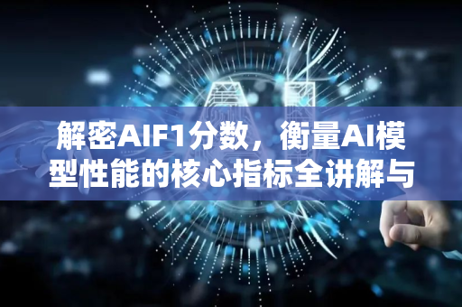 解密AIF1分数，衡量AI模型性能的核心指标全讲解与应用指南