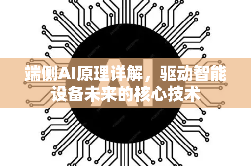 端侧AI原理详解,驱动智能设备未来的核心技术-第1张图片-星博讯网络科技知识-SEO优化技巧|AI知识科普|互联网行业干货大全 端侧AI原理详解,驱动智能设备未来的核心技术-第1张图片-星博讯网络科技知识-SEO优化技巧|AI知识科普|互联网行业干货大全