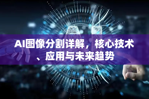 AI图像分割详解，核心技术、应用与未来趋势