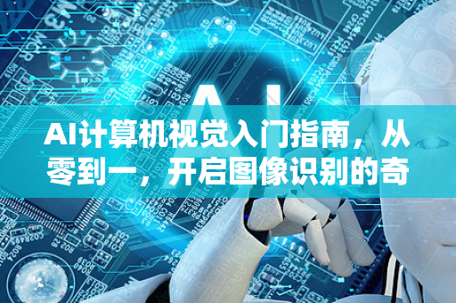 AI计算机视觉入门指南，从零到一，开启图像识别的奇妙世界