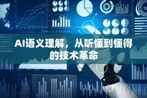 AI语义理解，从听懂到懂得的技术革命