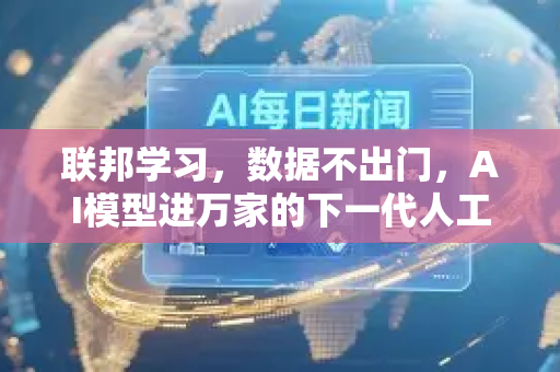 联邦学习，数据不出门，AI模型进万家的下一代人工智能范式-第1张图片-星博讯网络科技知识-SEO优化技巧|AI知识科普|互联网行业干货大全