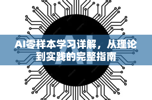 AI零样本学习详解，从理论到实践的完整指南-第1张图片-星博讯网络科技知识-SEO优化技巧|AI知识科普|互联网行业干货大全
