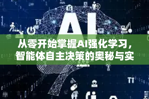 从零开始掌握AI强化学习，智能体自主决策的奥秘与实战入门指南