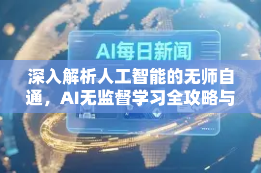 深入解析人工智能的无师自通，AI无监督学习全攻略与应用前瞻