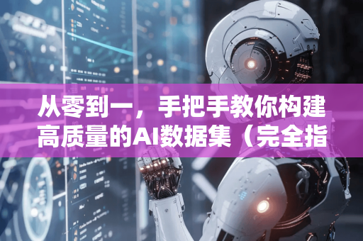 从零到一，手把手教你构建高质量的AI数据集（完全指南）