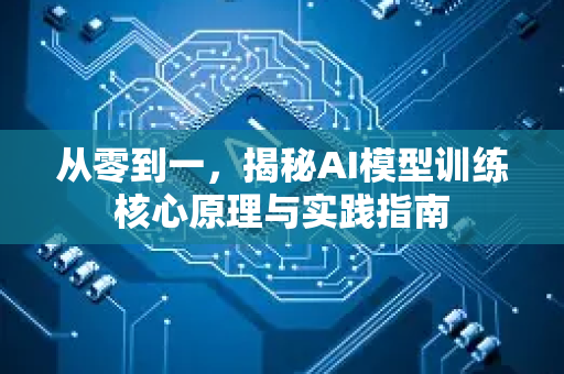 从零到一，揭秘AI模型训练核心原理与实践指南